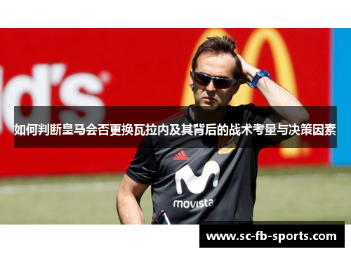 如何判断皇马会否更换瓦拉内及其背后的战术考量与决策因素