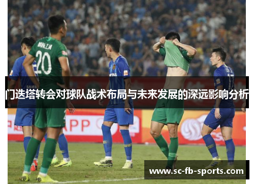 门迭塔转会对球队战术布局与未来发展的深远影响分析