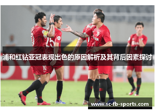 浦和红钻亚冠表现出色的原因解析及其背后因素探讨 浦和红钻亚冠表现出色的原因解析及其背后因素探讨