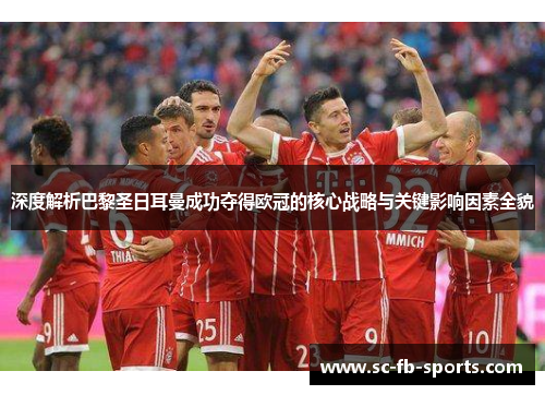 深度解析巴黎圣日耳曼成功夺得欧冠的核心战略与关键影响因素全貌