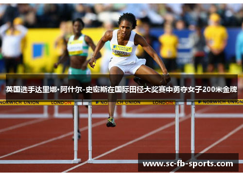 英国选手达里娜·阿什尔-史密斯在国际田径大奖赛中勇夺女子200米金牌 英国选手达里娜·阿什尔-史密斯在国际田径大奖赛中勇夺女子200米金牌