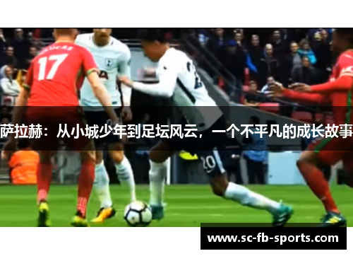 萨拉赫：从小城少年到足坛风云，一个不平凡的成长故事