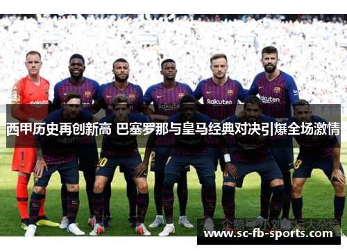 西甲历史再创新高 巴塞罗那与皇马经典对决引爆全场激情 西甲历史再创新高 巴塞罗那与皇马经典对决引爆全场激情