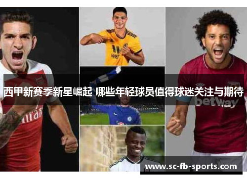 西甲新赛季新星崛起 哪些年轻球员值得球迷关注与期待
