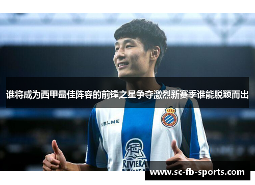 谁将成为西甲最佳阵容的前锋之星争夺激烈新赛季谁能脱颖而出 谁将成为西甲最佳阵容的前锋之星争夺激烈新赛季谁能脱颖而出