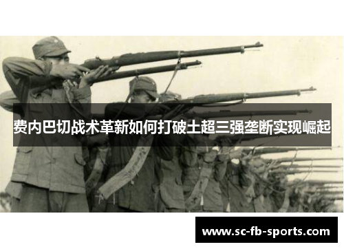 费内巴切战术革新如何打破土超三强垄断实现崛起