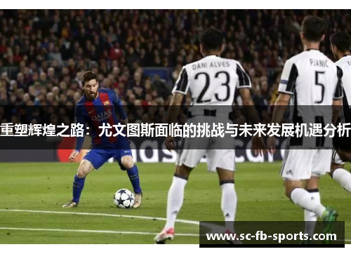 重塑辉煌之路：尤文图斯面临的挑战与未来发展机遇分析