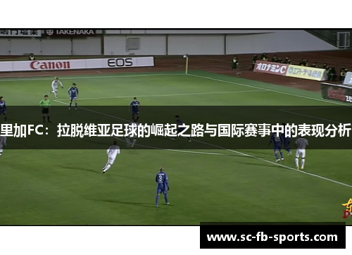 里加FC：拉脱维亚足球的崛起之路与国际赛事中的表现分析