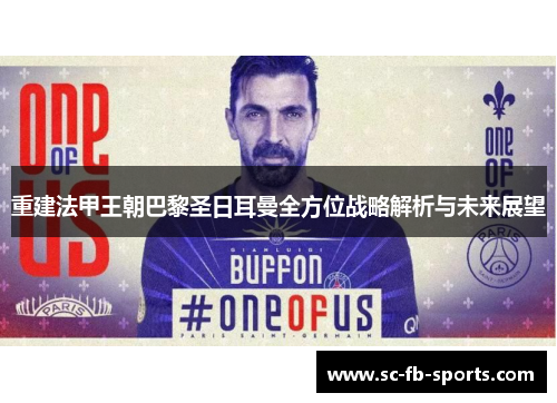 重建法甲王朝巴黎圣日耳曼全方位战略解析与未来展望