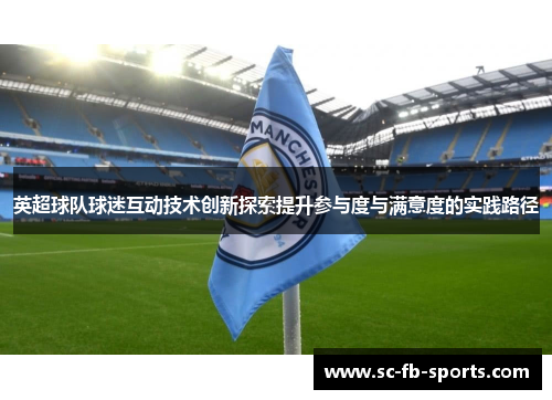 英超球队球迷互动技术创新探索提升参与度与满意度的实践路径