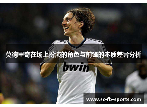 莫德里奇在场上扮演的角色与前锋的本质差异分析