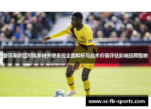 登贝莱欧冠对阵多特关键表现全面解析与战术价值评估影响回顾前瞻