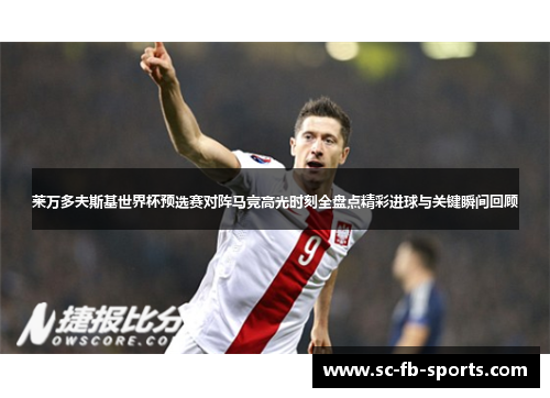 莱万多夫斯基世界杯预选赛对阵马竞高光时刻全盘点精彩进球与关键瞬间回顾