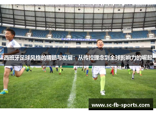 西班牙足球风格的精髓与发展：从传控理念到全球影响力的崛起
