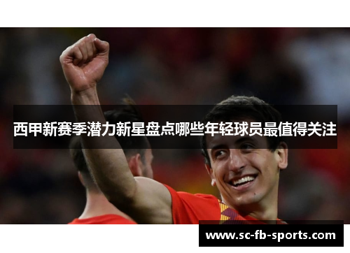 西甲新赛季潜力新星盘点哪些年轻球员最值得关注