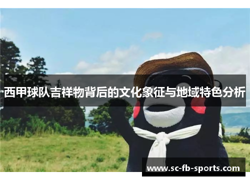 西甲球队吉祥物背后的文化象征与地域特色分析