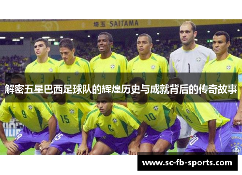 解密五星巴西足球队的辉煌历史与成就背后的传奇故事 解密五星巴西足球队的辉煌历史与成就背后的传奇故事