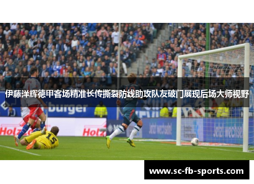 伊藤洋辉德甲客场精准长传撕裂防线助攻队友破门展现后场大师视野