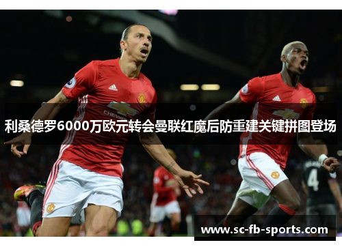 利桑德罗6000万欧元转会曼联红魔后防重建关键拼图登场 利桑德罗6000万欧元转会曼联红魔后防重建关键拼图登场