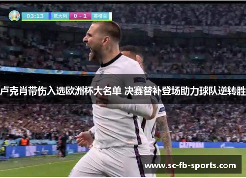 卢克肖带伤入选欧洲杯大名单 决赛替补登场助力球队逆转胜