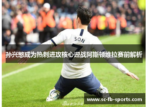 孙兴慜成为热刺进攻核心迎战阿斯顿维拉赛前解析 孙兴慜成为热刺进攻核心迎战阿斯顿维拉赛前解析