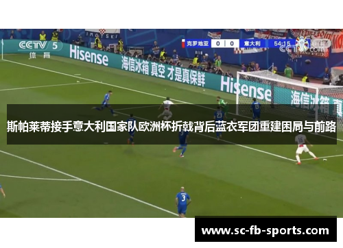斯帕莱蒂接手意大利国家队欧洲杯折戟背后蓝衣军团重建困局与前路