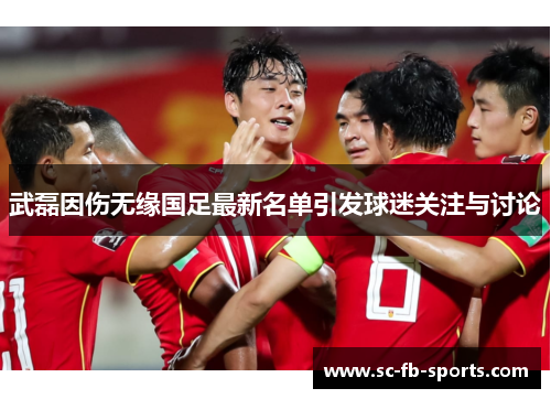 武磊因伤无缘国足最新名单引发球迷关注与讨论