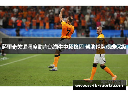 萨里奇关键调度助青岛海牛中场稳固 帮助球队艰难保级