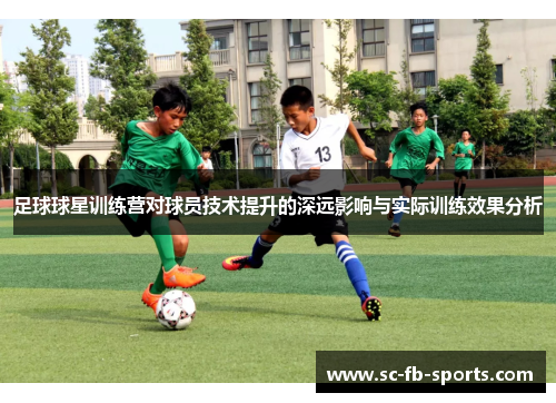足球球星训练营对球员技术提升的深远影响与实际训练效果分析