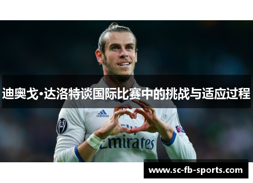 迪奥戈·达洛特谈国际比赛中的挑战与适应过程 迪奥戈·达洛特谈国际比赛中的挑战与适应过程
