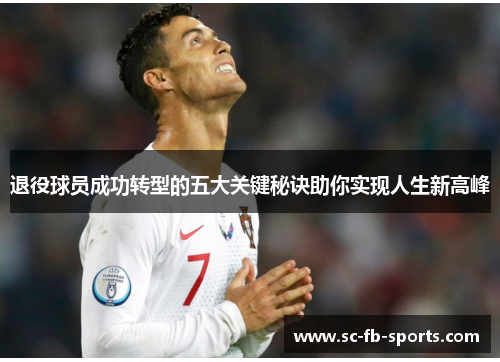 退役球员成功转型的五大关键秘诀助你实现人生新高峰 退役球员成功转型的五大关键秘诀助你实现人生新高峰