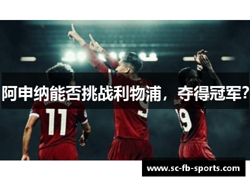 阿申纳能否挑战利物浦，夺得冠军？