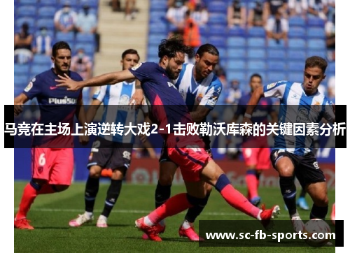 马竞在主场上演逆转大戏2-1击败勒沃库森的关键因素分析 马竞在主场上演逆转大戏2-1击败勒沃库森的关键因素分析